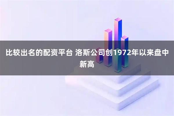 比较出名的配资平台 洛斯公司创1972年以来盘中新高