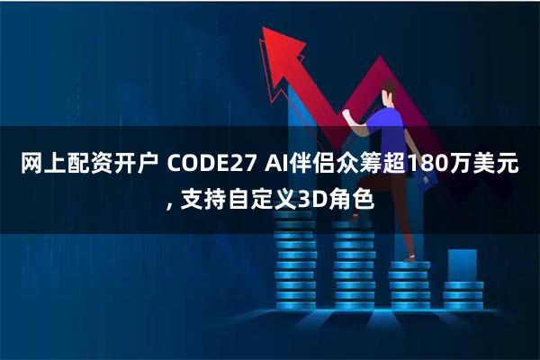 网上配资开户 CODE27 AI伴侣众筹超180万美元, 支持自定义3D角色
