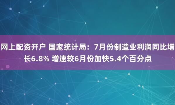 网上配资开户 国家统计局：7月份制造业利润同比增长6.8% 增速较6月份加快5.4个百分点