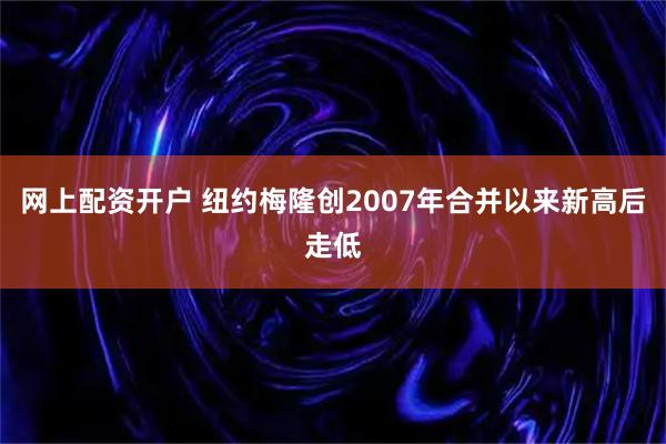 网上配资开户 纽约梅隆创2007年合并以来新高后走低