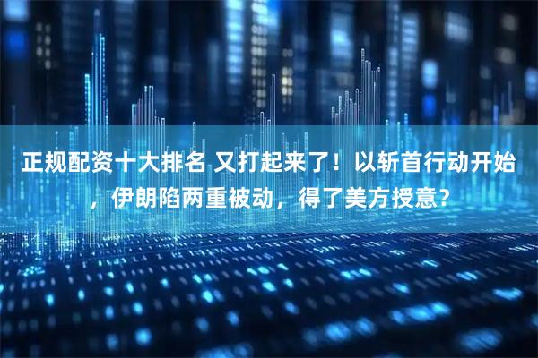 正规配资十大排名 又打起来了！以斩首行动开始，伊朗陷两重被动，得了美方授意？