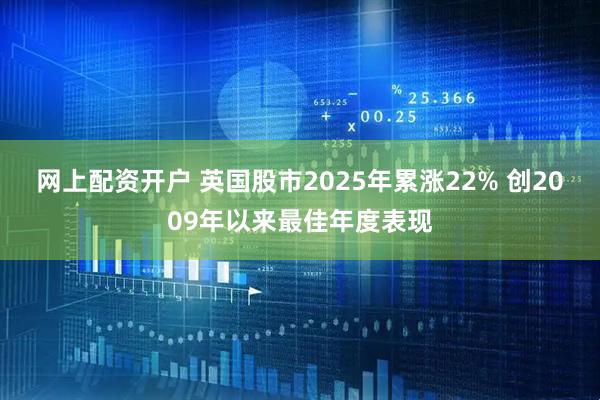 网上配资开户 英国股市2025年累涨22% 创2009年以来最佳年度表现