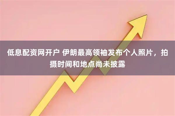 低息配资网开户 伊朗最高领袖发布个人照片，拍摄时间和地点尚未披露